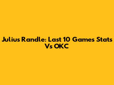 Julius Randle: Last 10 Games Stats Vs OKC