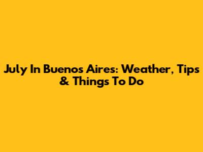 July In Buenos Aires: Weather, Tips & Things To Do