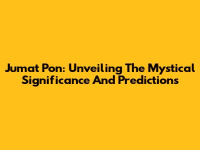 Jumat Pon: Unveiling The Mystical Significance And Predictions