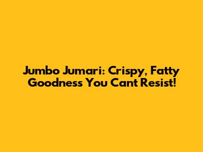 Jumbo Jumari: Crispy, Fatty Goodness You Can't Resist!