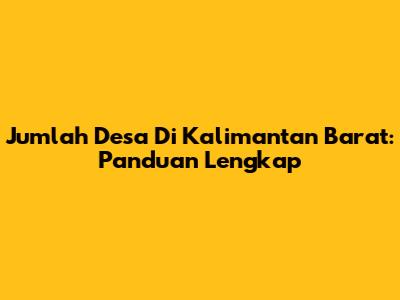 Jumlah Desa Di Kalimantan Barat: Panduan Lengkap