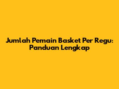 Jumlah Pemain Basket Per Regu: Panduan Lengkap