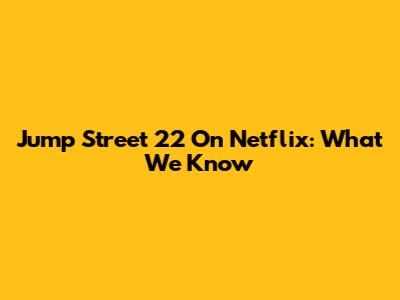 Jump Street 22 On Netflix: What We Know