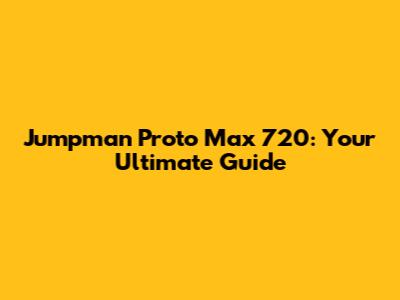 Jumpman Proto Max 720: Your Ultimate Guide