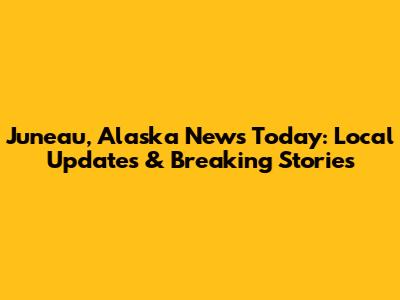 Juneau, Alaska News Today: Local Updates & Breaking Stories