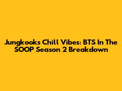 Jungkook's Chill Vibes: BTS In The SOOP Season 2 Breakdown