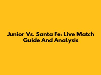 Junior Vs. Santa Fe: Live Match Guide And Analysis