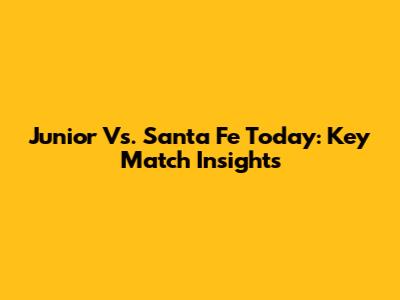Junior Vs. Santa Fe Today: Key Match Insights