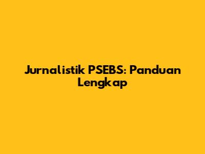 Jurnalistik PSEBS: Panduan Lengkap
