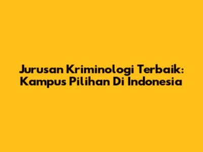 Jurusan Kriminologi Terbaik: Kampus Pilihan Di Indonesia