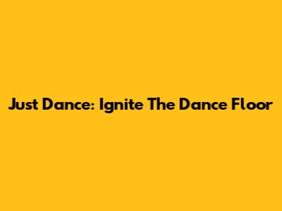 Just Dance: Ignite The Dance Floor