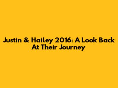 Justin & Hailey 2016: A Look Back At Their Journey