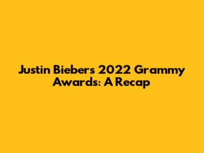 Justin Bieber's 2022 Grammy Awards: A Recap