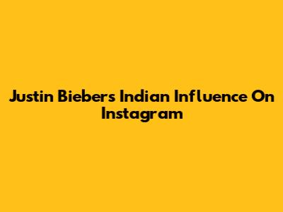 Justin Bieber's Indian Influence On Instagram