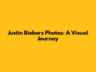 Justin Bieber's Photos: A Visual Journey