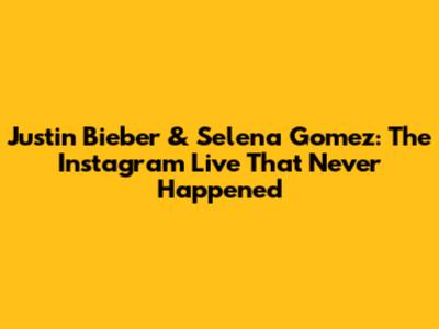 Justin Bieber & Selena Gomez: The Instagram Live That Never Happened