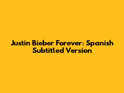 Justin Bieber Forever: Spanish Subtitled Version