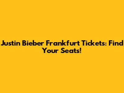 Justin Bieber Frankfurt Tickets: Find Your Seats!