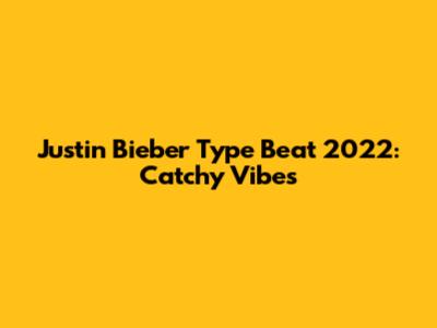 Justin Bieber Type Beat 2022: Catchy Vibes