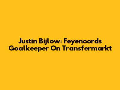 Justin Bijlow: Feyenoord's Goalkeeper On Transfermarkt