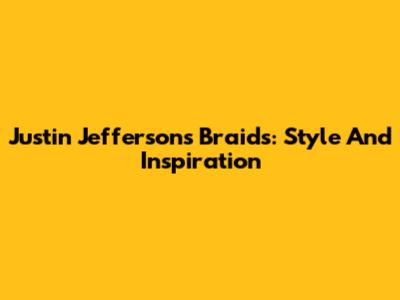 Justin Jefferson's Braids: Style And Inspiration