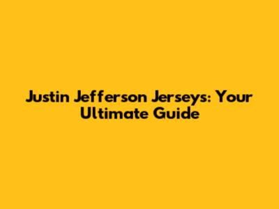 Justin Jefferson Jerseys: Your Ultimate Guide