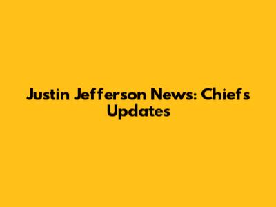 Justin Jefferson News: Chiefs Updates