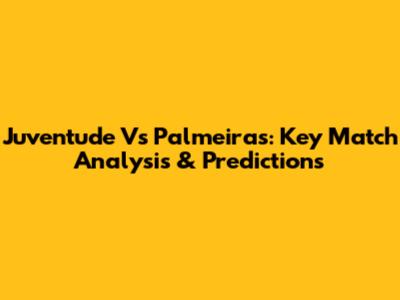 Juventude Vs Palmeiras: Key Match Analysis & Predictions