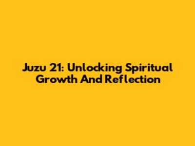Juzu 21: Unlocking Spiritual Growth And Reflection