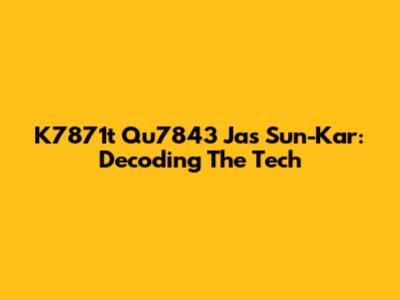 K7871t Qu7843 Jas Sun-Kar: Decoding The Tech