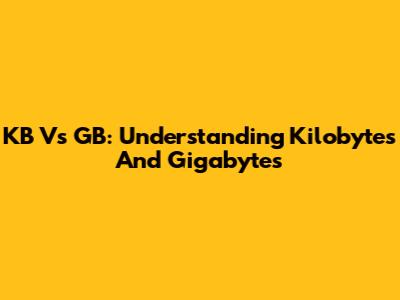 KB Vs GB: Understanding Kilobytes And Gigabytes