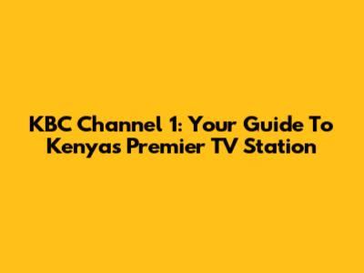 KBC Channel 1: Your Guide To Kenya's Premier TV Station