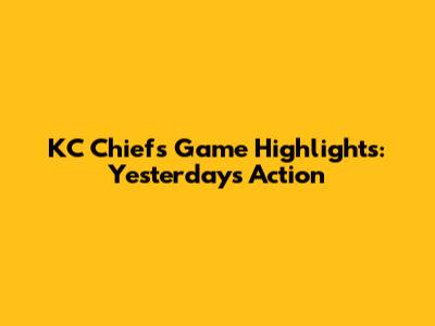 KC Chiefs Game Highlights: Yesterday's Action