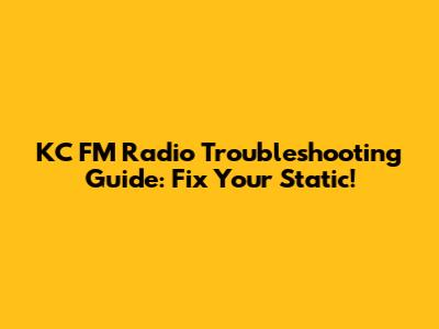KC FM Radio Troubleshooting Guide: Fix Your Static!