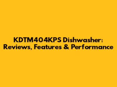 KDTM404KPS Dishwasher: Reviews, Features & Performance