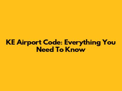 KE Airport Code: Everything You Need To Know