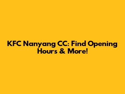 KFC Nanyang CC: Find Opening Hours & More!