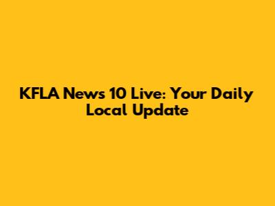 KFLA News 10 Live: Your Daily Local Update