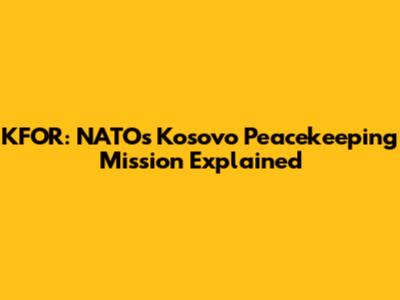 KFOR: NATO's Kosovo Peacekeeping Mission Explained