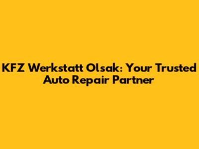 KFZ Werkstatt Olsak: Your Trusted Auto Repair Partner