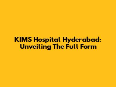 KIMS Hospital Hyderabad: Unveiling The Full Form