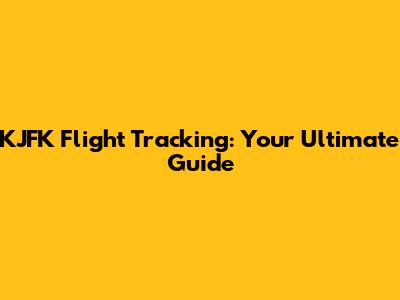 KJFK Flight Tracking: Your Ultimate Guide