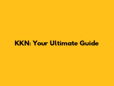 KKN: Your Ultimate Guide