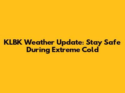 KLBK Weather Update: Stay Safe During Extreme Cold