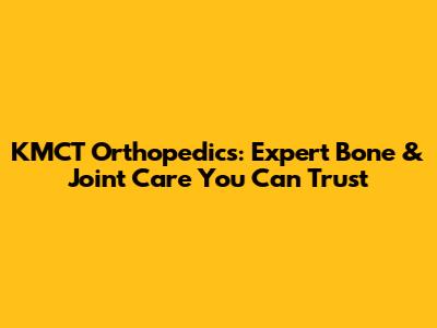 KMCT Orthopedics: Expert Bone & Joint Care You Can Trust