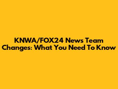 KNWA/FOX24 News Team Changes: What You Need To Know