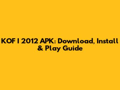 KOF I 2012 APK: Download, Install & Play Guide