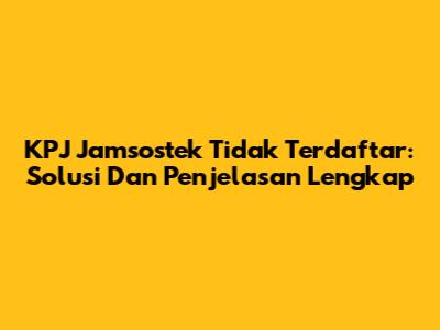 KPJ Jamsostek Tidak Terdaftar: Solusi Dan Penjelasan Lengkap