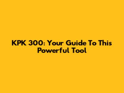 KPK 300: Your Guide To This Powerful Tool