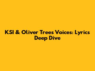 KSI & Oliver Tree's 'Voices': Lyrics Deep Dive